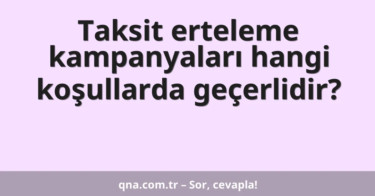 Taksit erteleme kampanyaları hangi koşullarda geçerlidir?