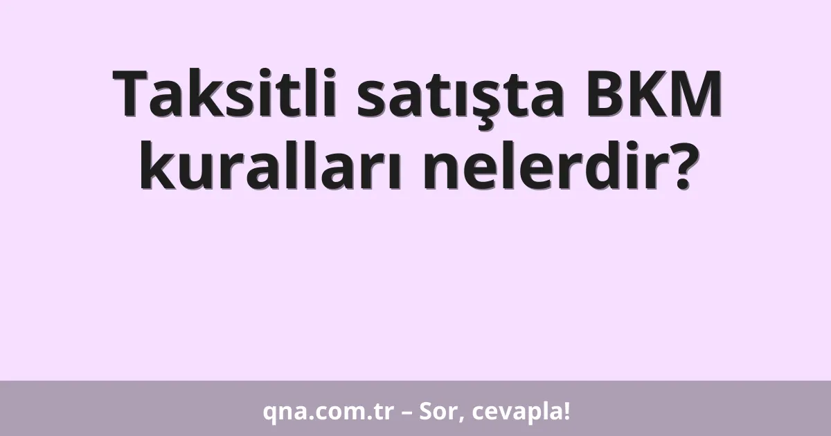 Taksitli satışta BKM kuralları nelerdir?