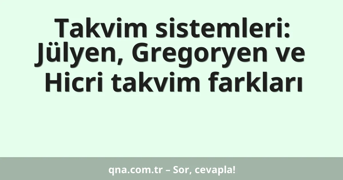 Takvim sistemleri: Jülyen, Gregoryen ve Hicri takvim farkları