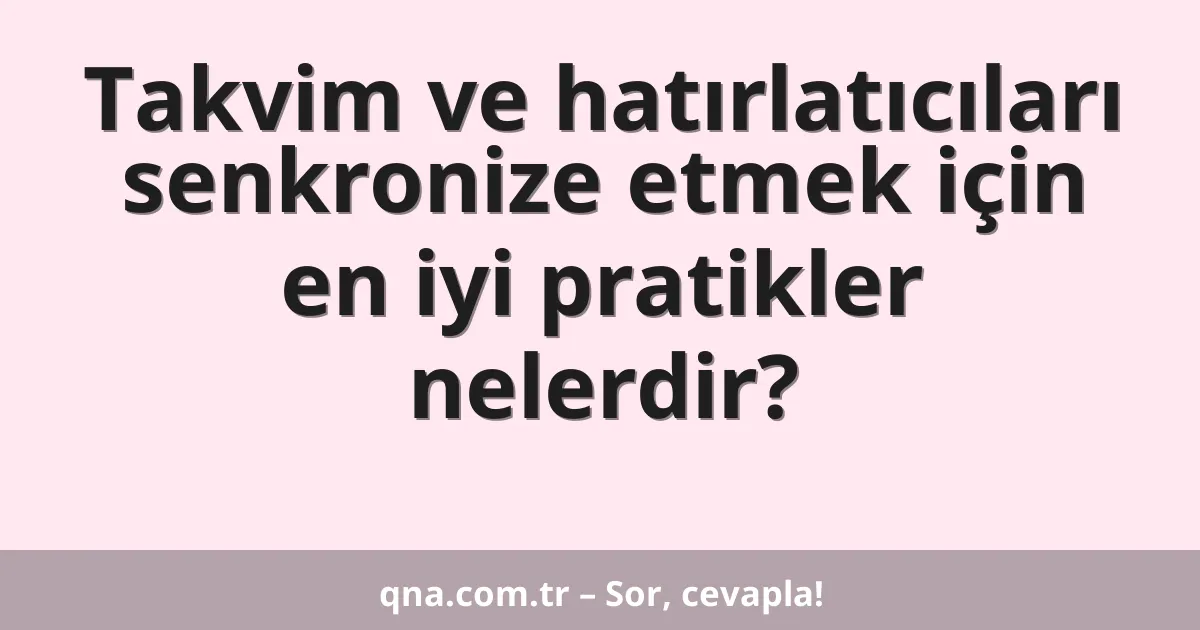 Takvim ve hatırlatıcıları senkronize etmek için en iyi pratikler nelerdir?