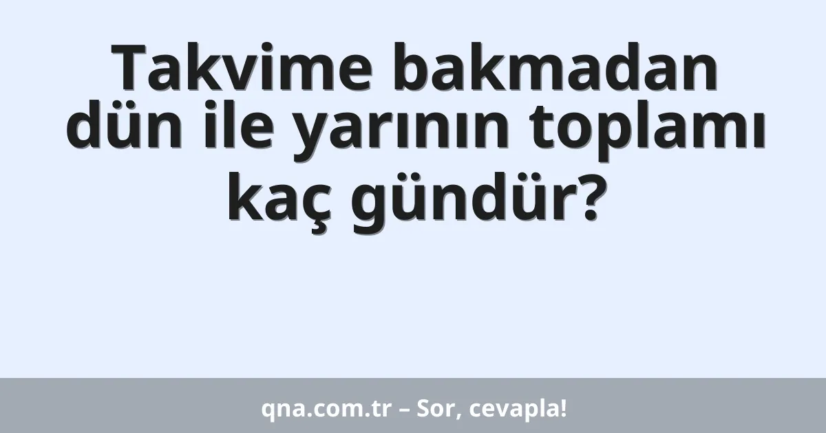 Takvime bakmadan dün ile yarının toplamı kaç gündür?