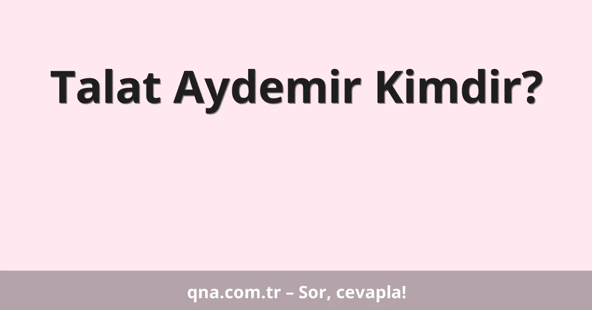 Talat Aydemir Kimdir?