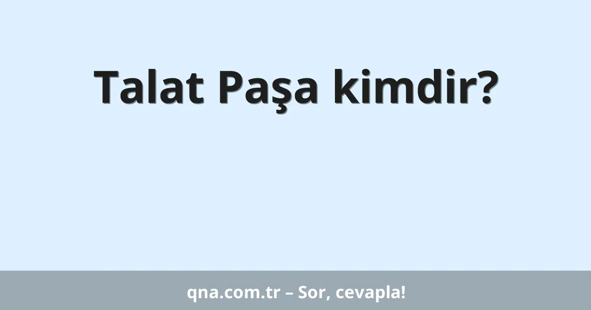 Talat Paşa kimdir?