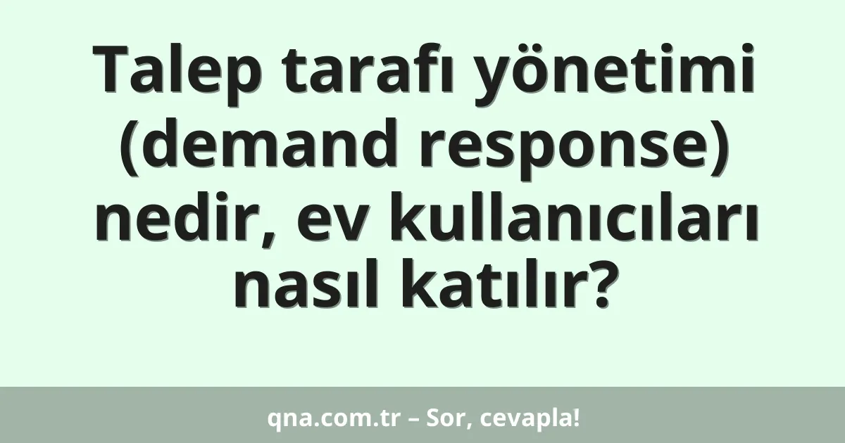 Talep tarafı yönetimi (demand response) nedir, ev kullanıcıları nasıl katılır?