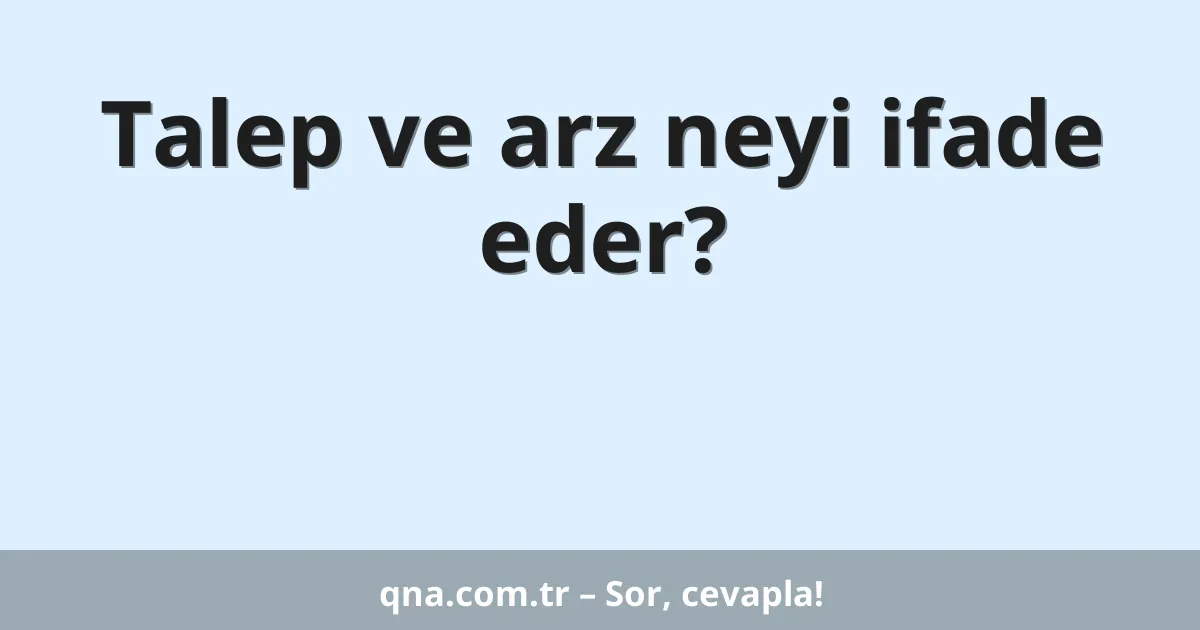 Talep ve arz neyi ifade eder?