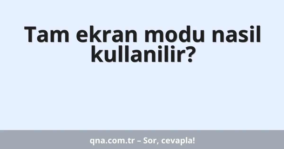 Tam ekran modu nasil kullanilir?