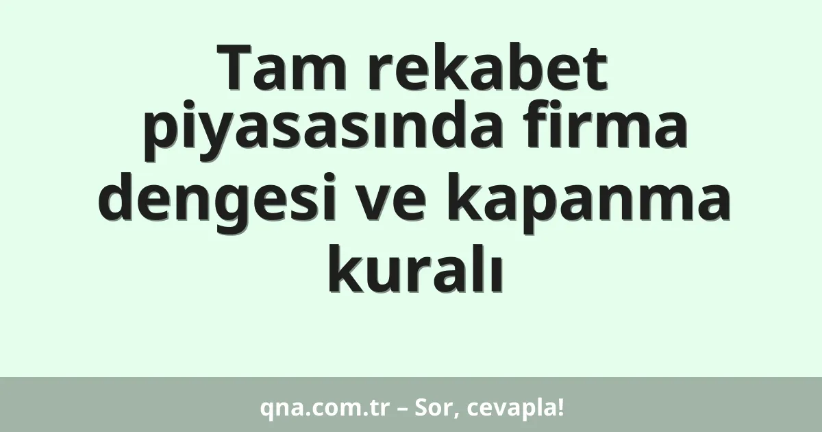 Tam rekabet piyasasında firma dengesi ve kapanma kuralı