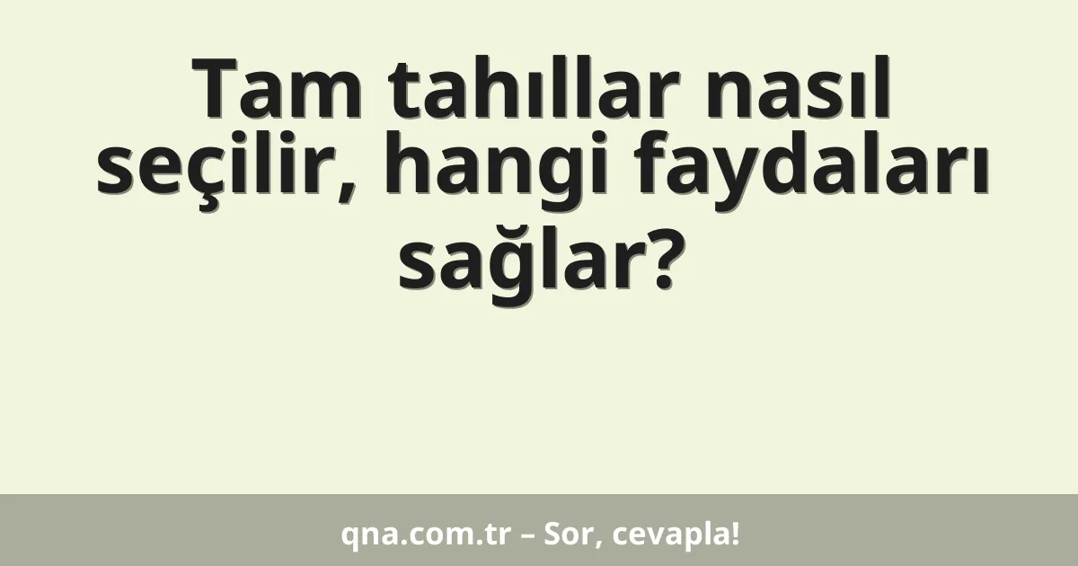 Tam tahıllar nasıl seçilir, hangi faydaları sağlar?