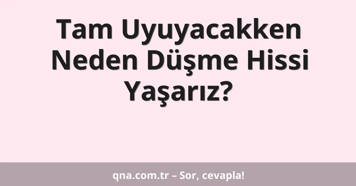 Tam Uyuyacakken Neden Düşme Hissi Yaşarız?