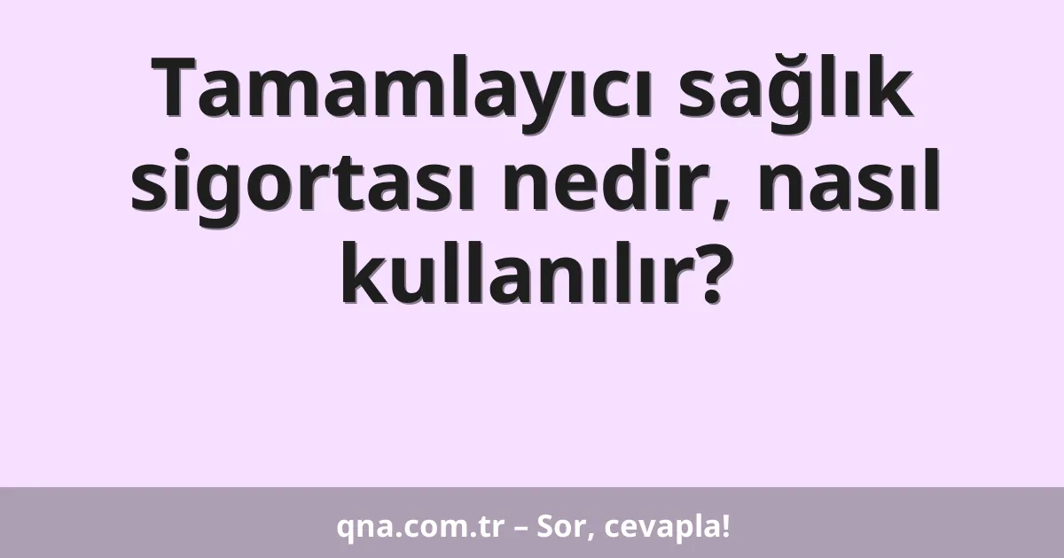 Tamamlayıcı sağlık sigortası nedir, nasıl kullanılır?