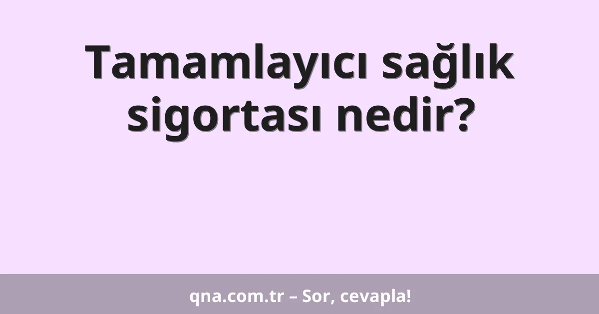 Tamamlayıcı sağlık sigortası nedir?