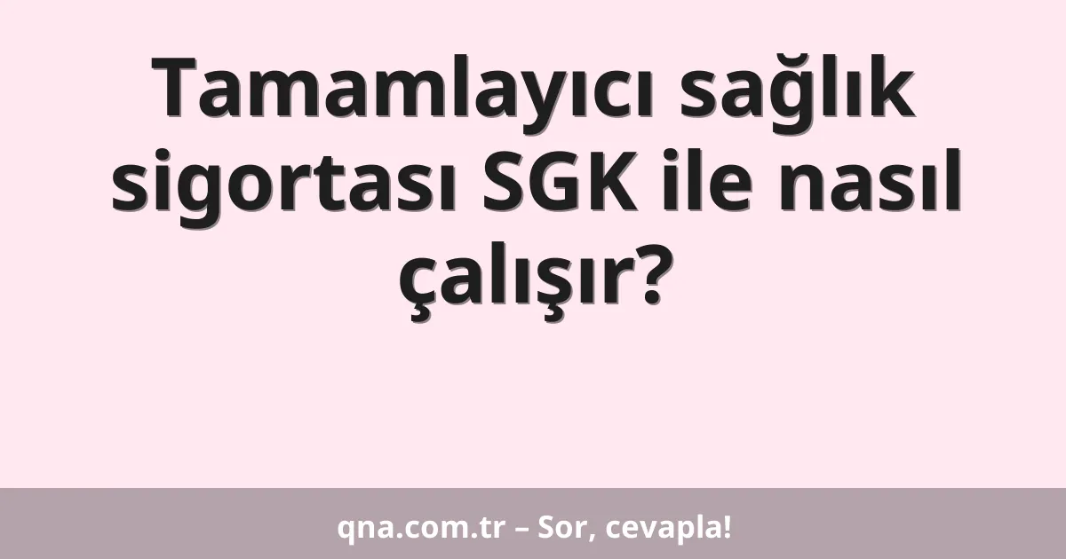 Tamamlayıcı sağlık sigortası SGK ile nasıl çalışır?