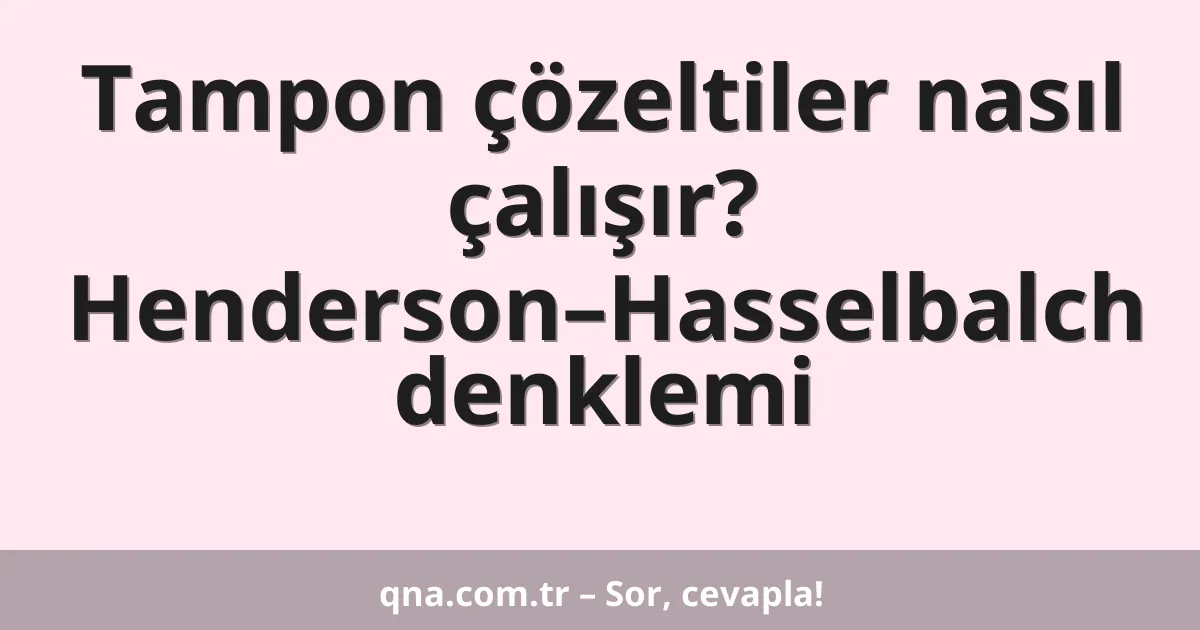 Tampon çözeltiler nasıl çalışır? Henderson–Hasselbalch denklemi