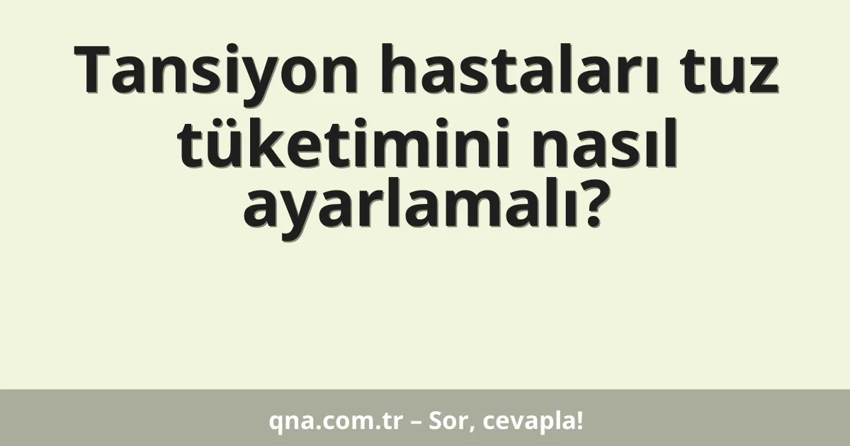 Tansiyon hastaları tuz tüketimini nasıl ayarlamalı?