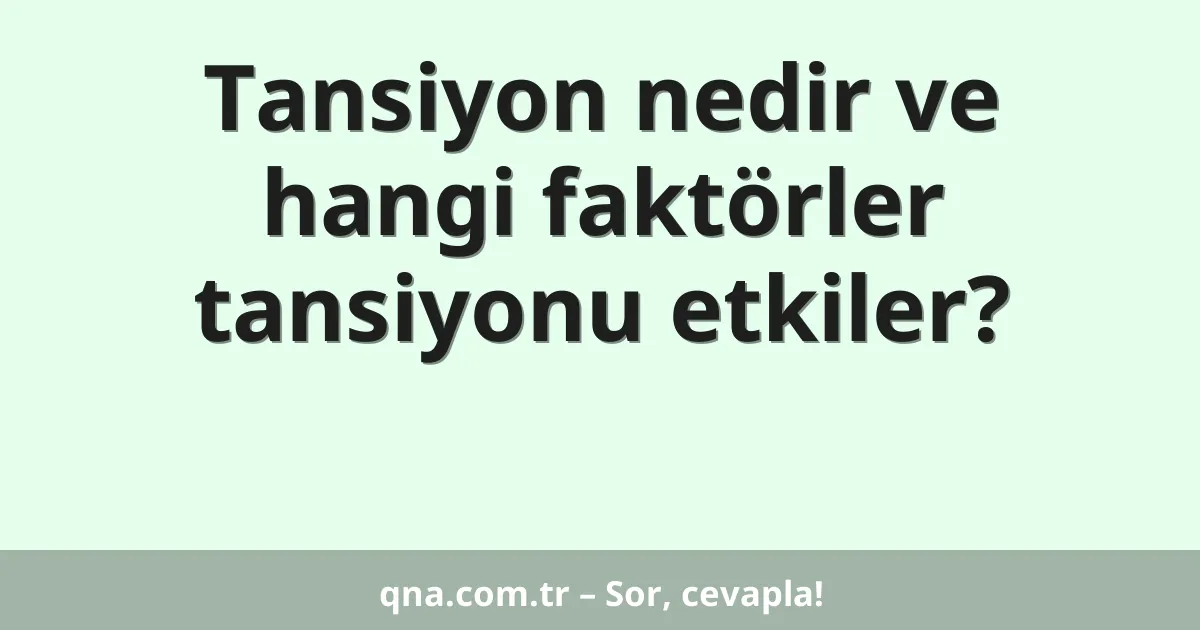 Tansiyon nedir ve hangi faktörler tansiyonu etkiler?