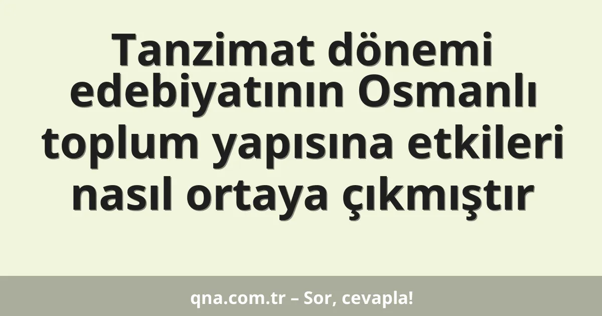 Tanzimat dönemi edebiyatının Osmanlı toplum yapısına etkileri nasıl ortaya çıkmıştır