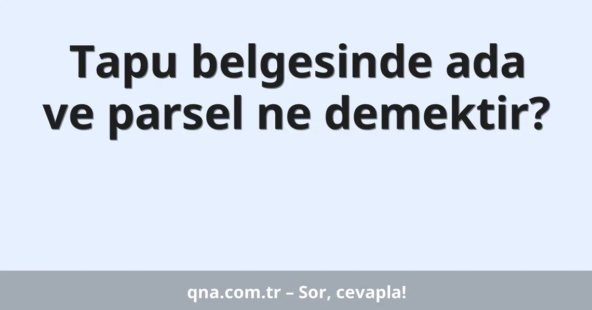 Tapu belgesinde ada ve parsel ne demektir?