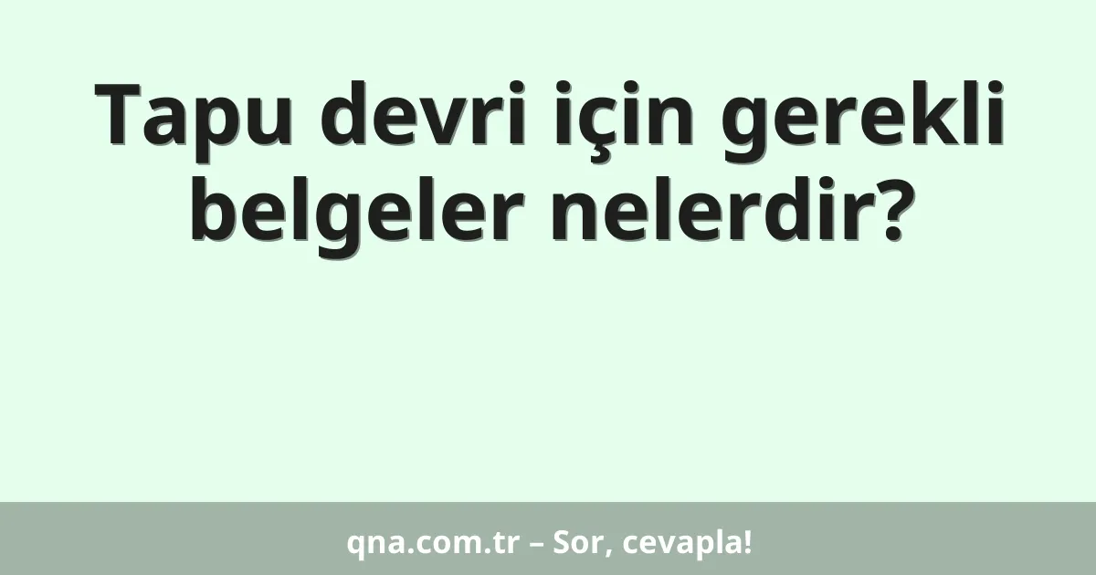 Tapu devri için gerekli belgeler nelerdir?