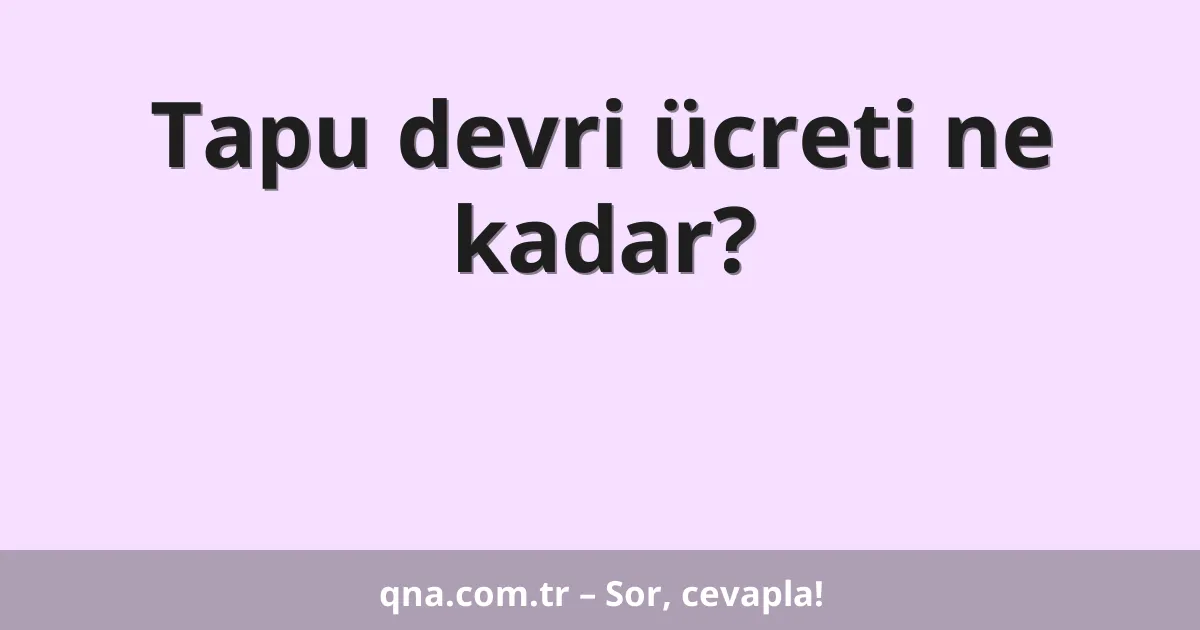 Tapu devri ücreti ne kadar?