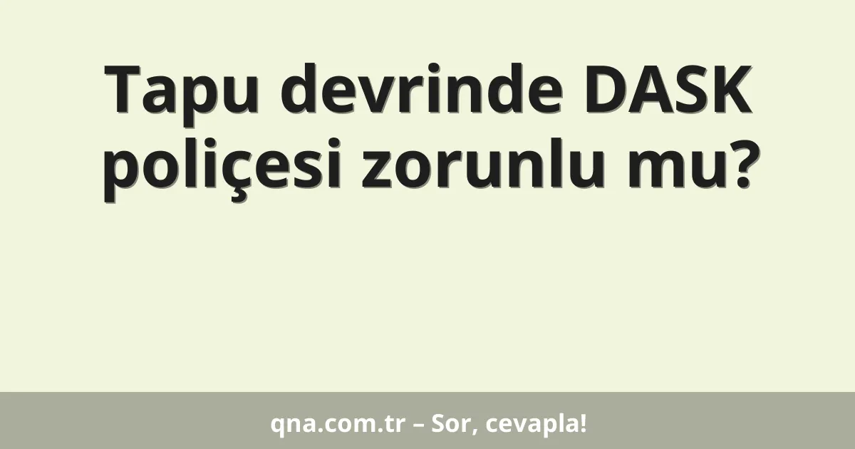 Tapu devrinde DASK poliçesi zorunlu mu?