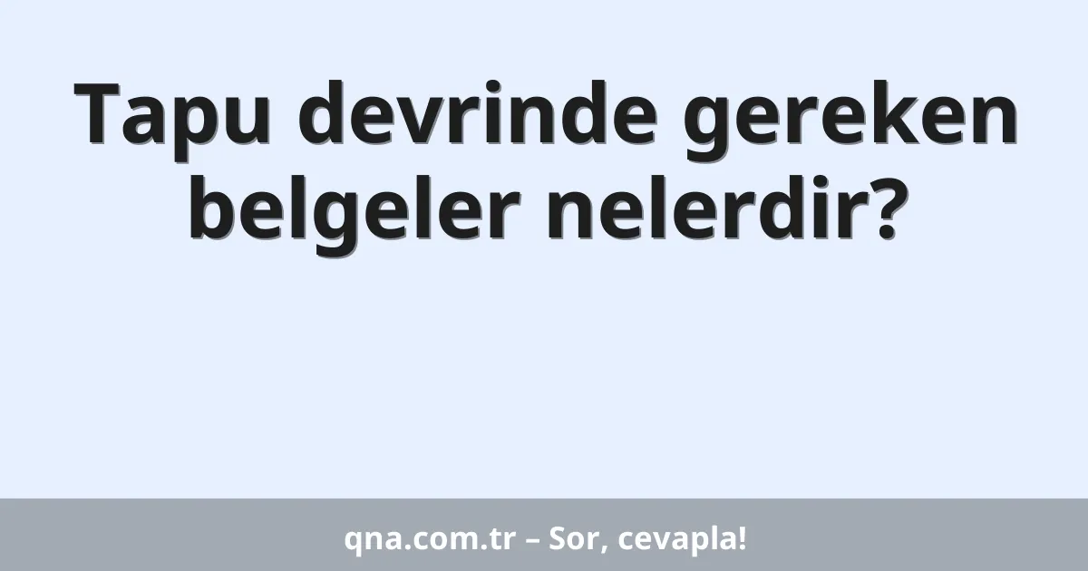 Tapu devrinde gereken belgeler nelerdir?