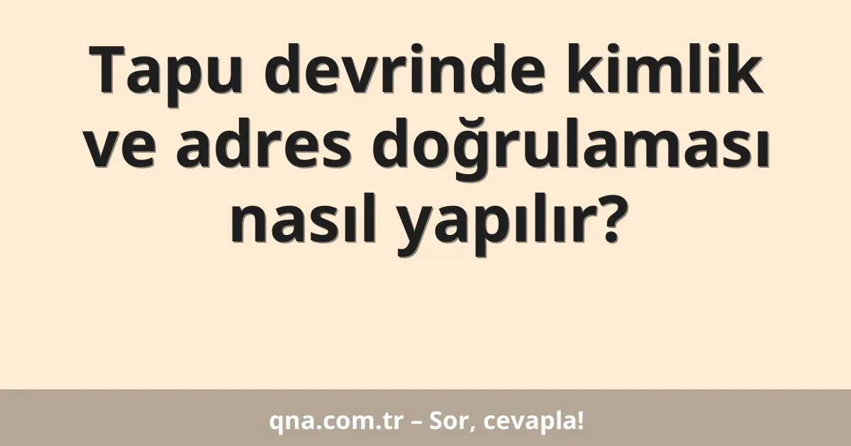 Tapu devrinde kimlik ve adres doğrulaması nasıl yapılır?