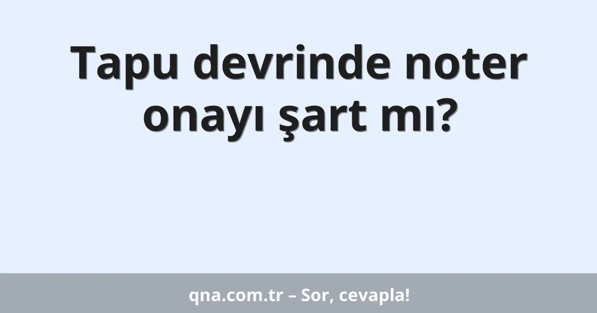 Tapu devrinde noter onayı şart mı?