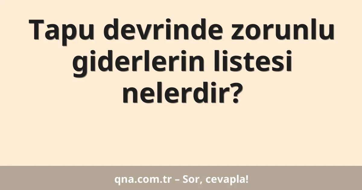 Tapu devrinde zorunlu giderlerin listesi nelerdir?