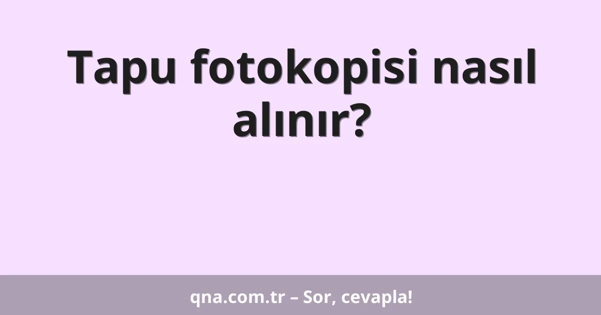 Tapu fotokopisi nasıl alınır?