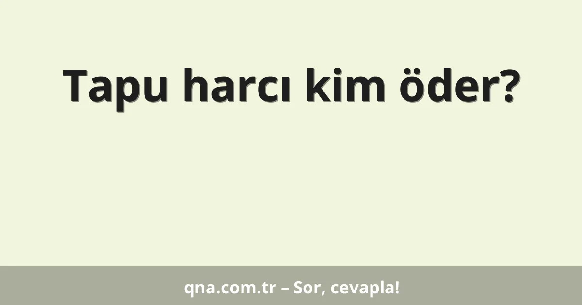 Tapu harcı kim öder?