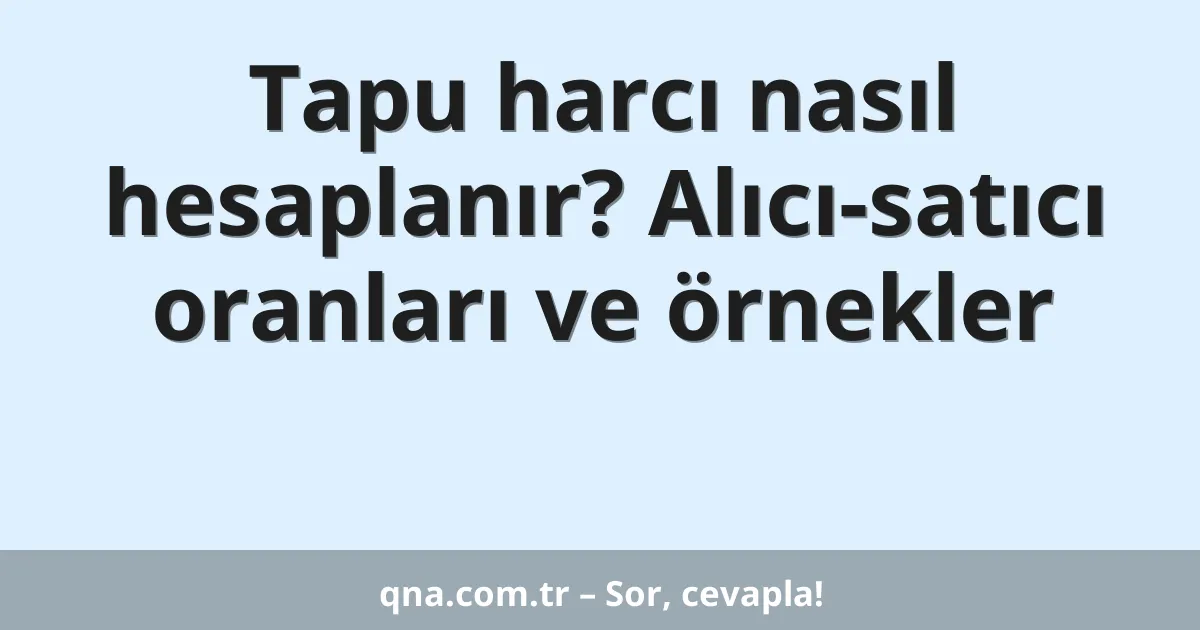 Tapu harcı nasıl hesaplanır? Alıcı-satıcı oranları ve örnekler