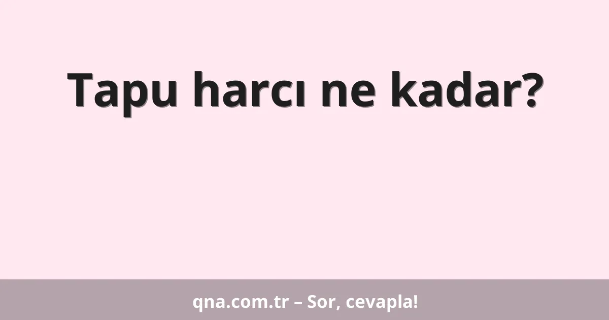 Tapu harcı ne kadar?