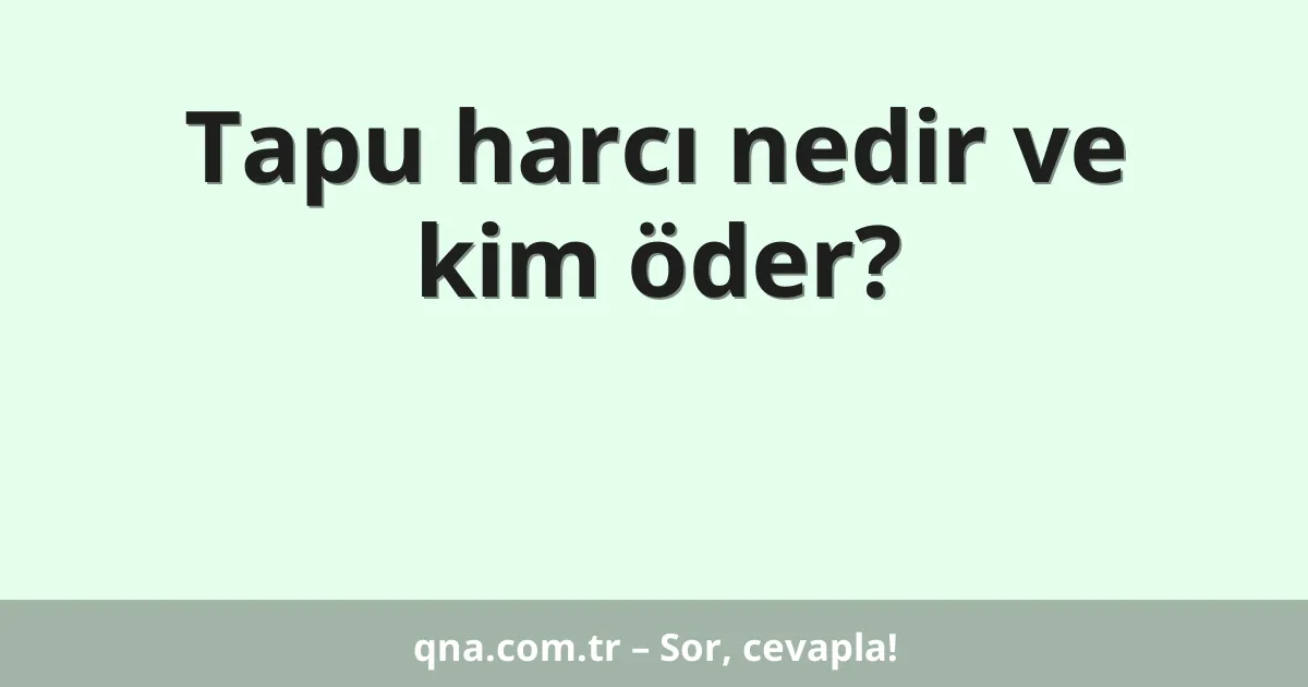 Tapu harcı nedir ve kim öder?