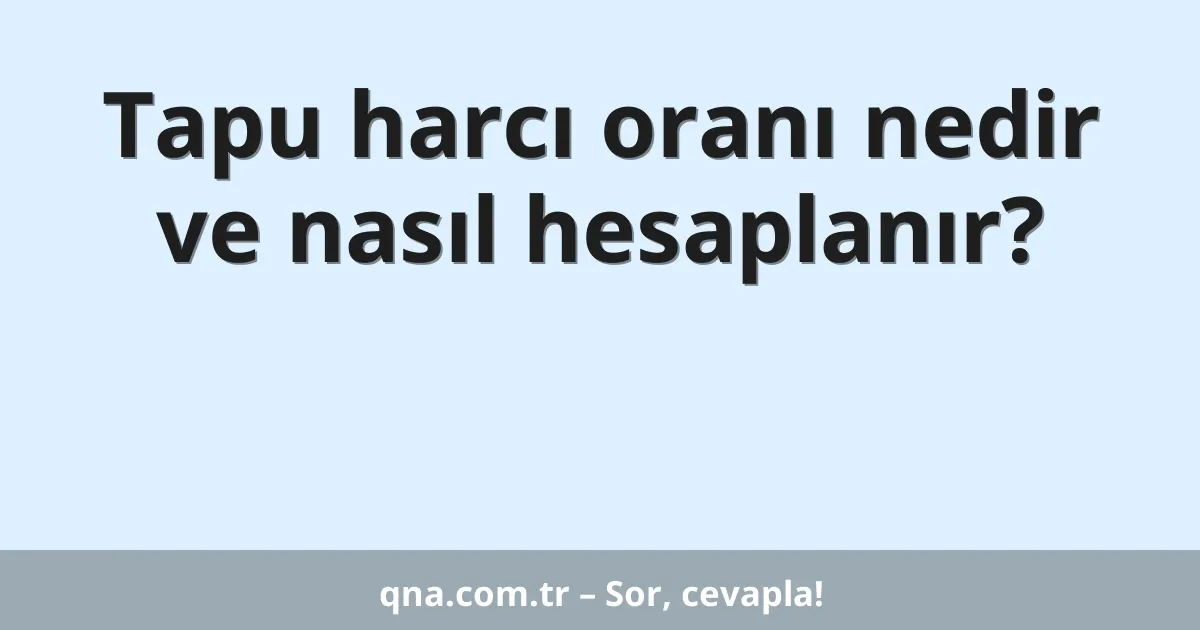 Tapu harcı oranı nedir ve nasıl hesaplanır?