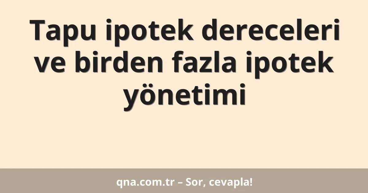 Tapu ipotek dereceleri ve birden fazla ipotek yönetimi