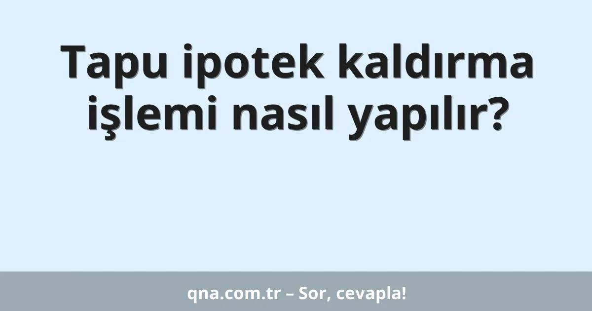 Tapu ipotek kaldırma işlemi nasıl yapılır?