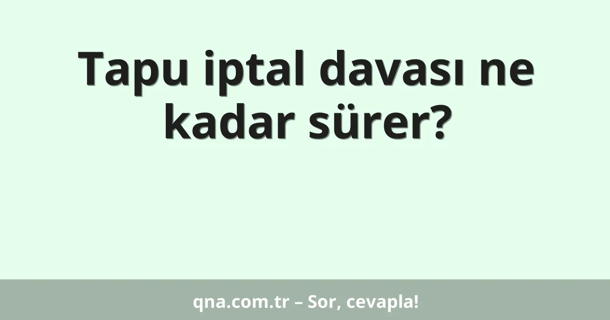 Tapu iptal davası ne kadar sürer?
