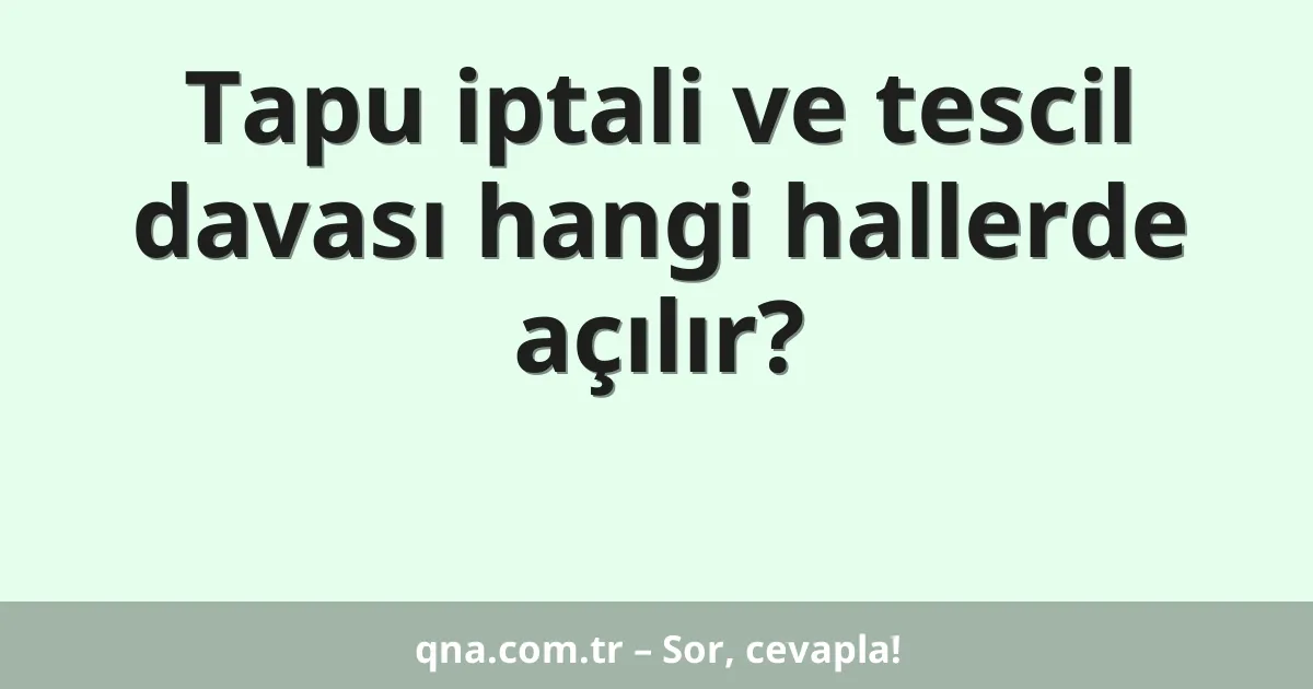 Tapu iptali ve tescil davası hangi hallerde açılır?