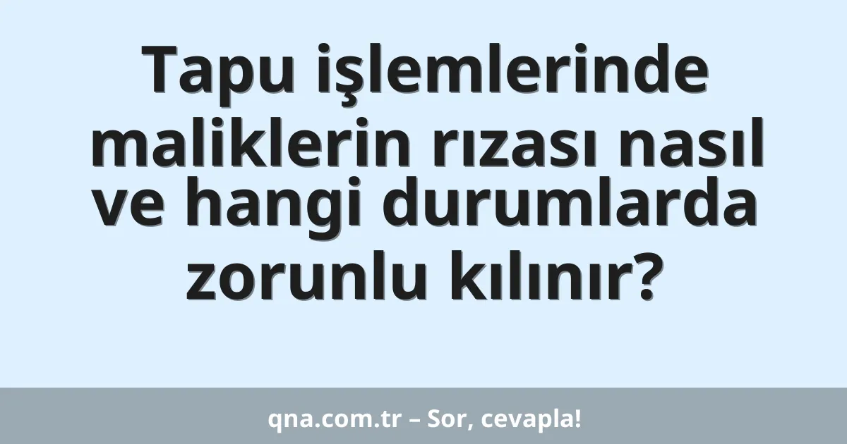 Tapu işlemlerinde maliklerin rızası nasıl ve hangi durumlarda zorunlu kılınır?