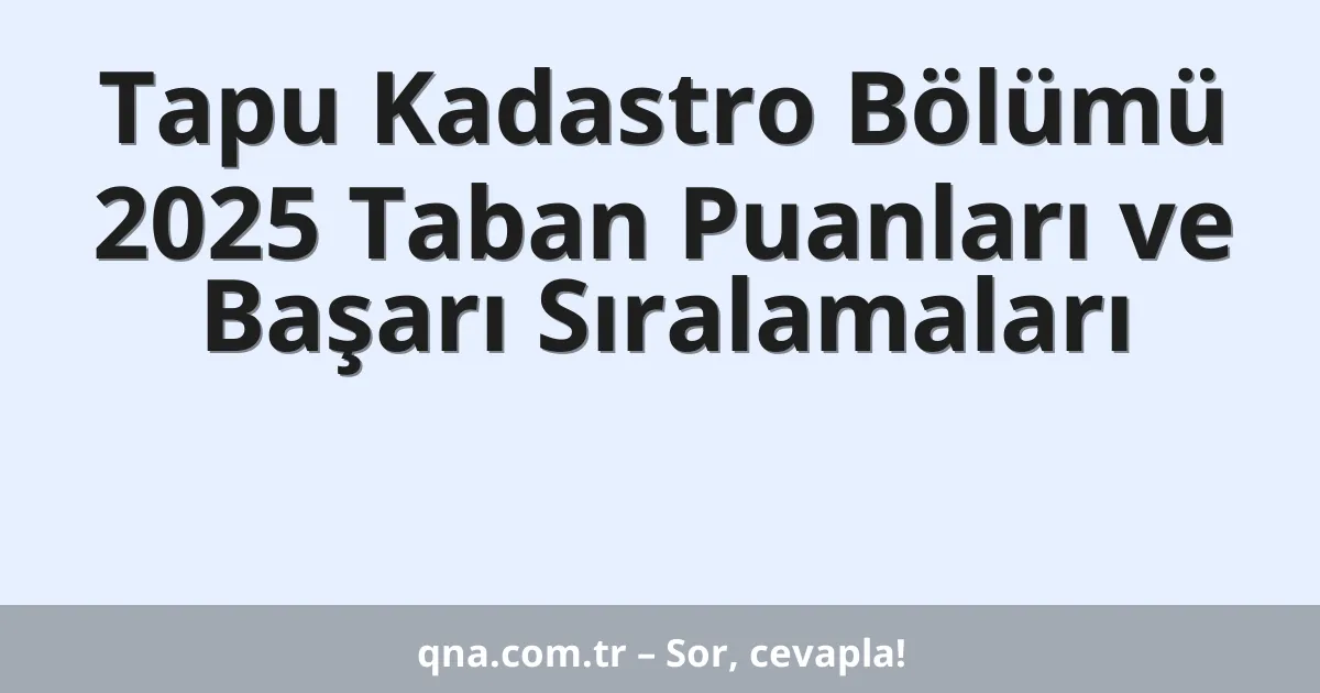 Tapu Kadastro Bölümü 2025 Taban Puanları ve Başarı Sıralamaları
