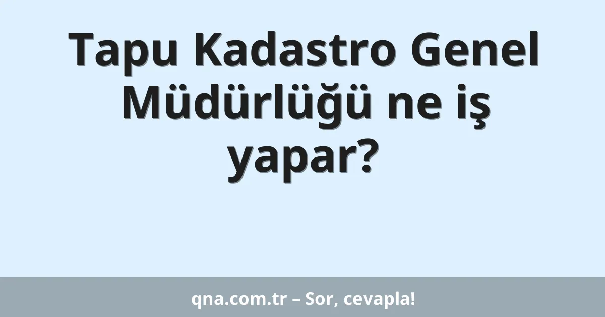 Tapu Kadastro Genel Müdürlüğü ne iş yapar?