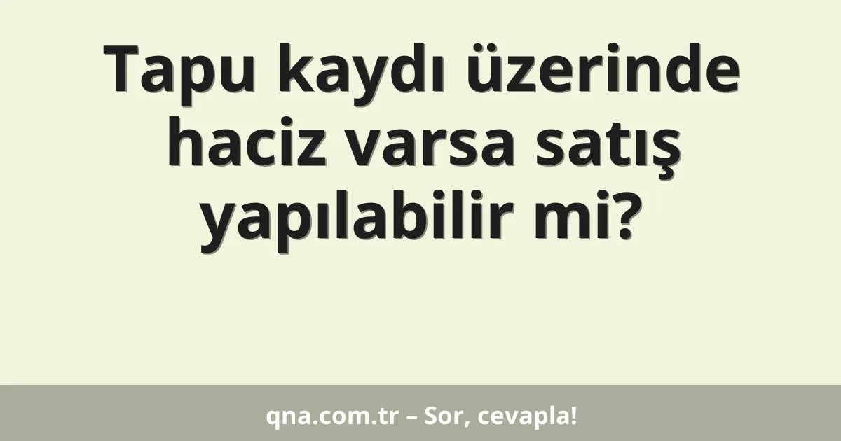 Tapu kaydı üzerinde haciz varsa satış yapılabilir mi?