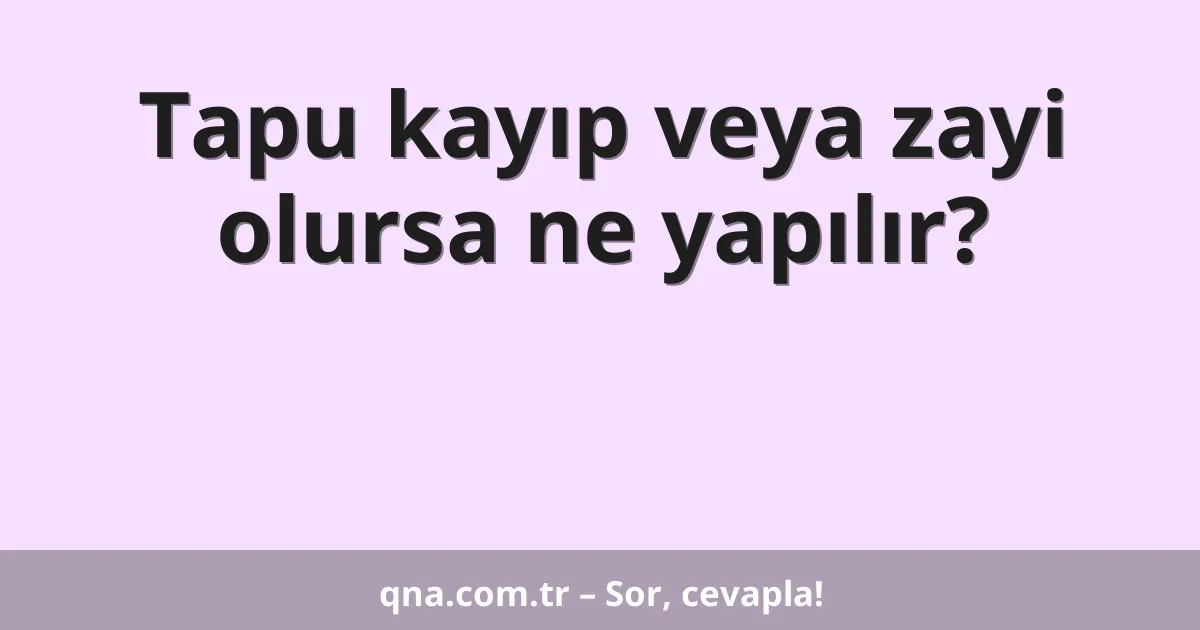 Tapu kayıp veya zayi olursa ne yapılır?