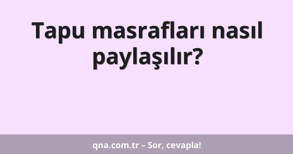 Tapu masrafları nasıl paylaşılır?