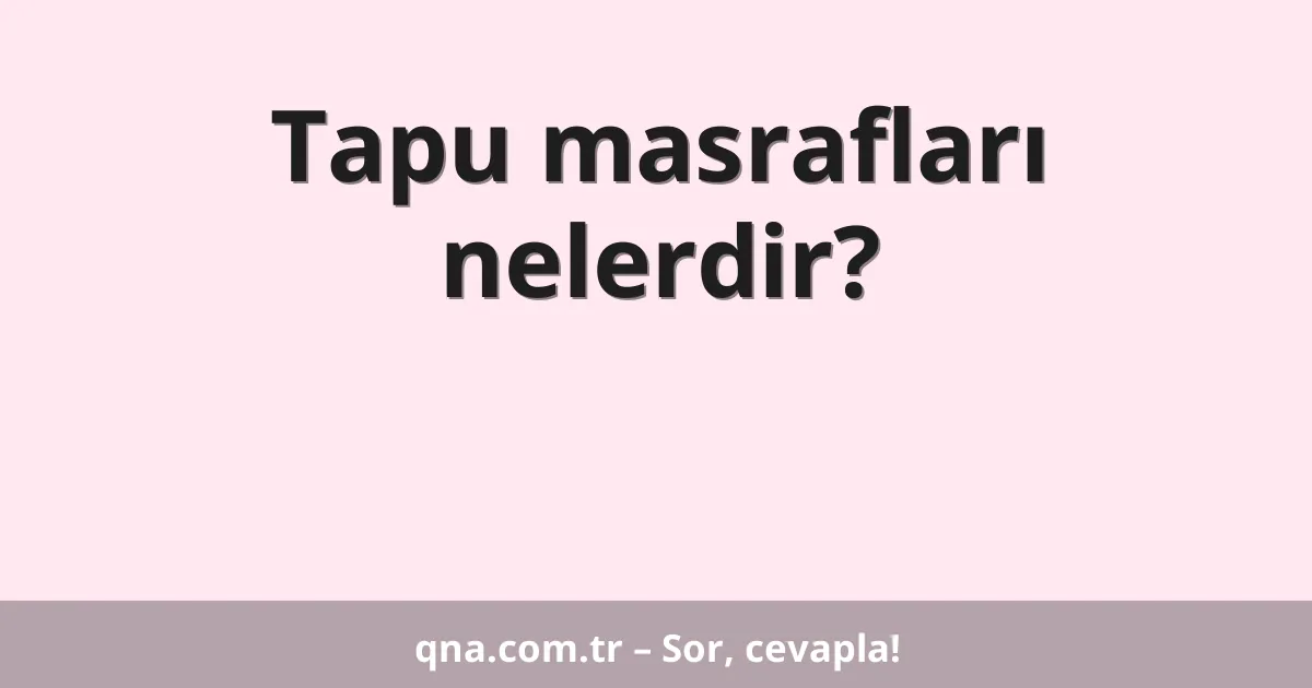 Tapu masrafları nelerdir?
