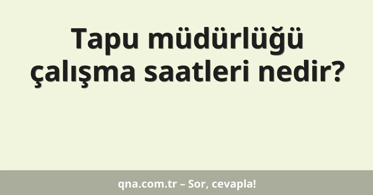 Tapu müdürlüğü çalışma saatleri nedir?