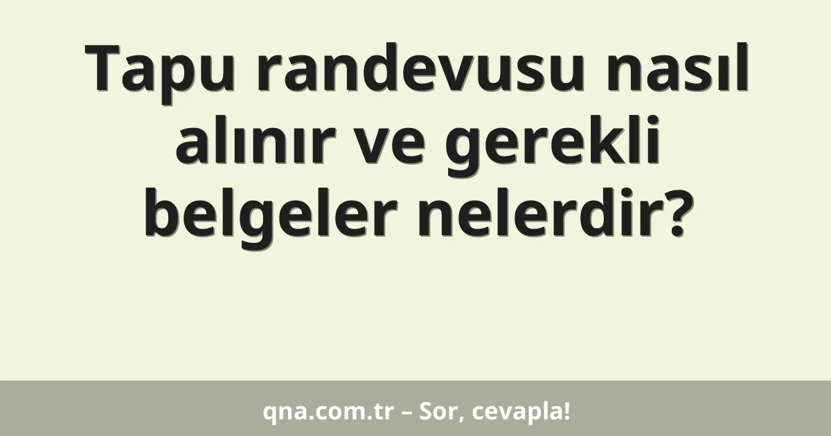 Tapu randevusu nasıl alınır ve gerekli belgeler nelerdir?