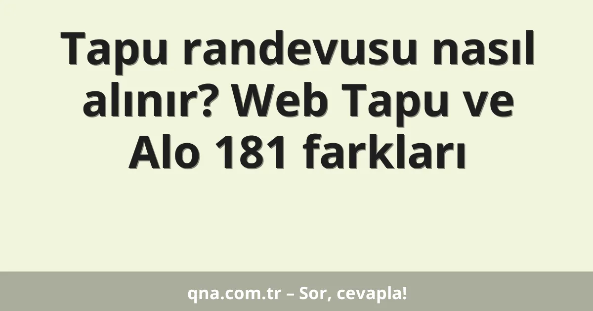 Tapu randevusu nasıl alınır? Web Tapu ve Alo 181 farkları