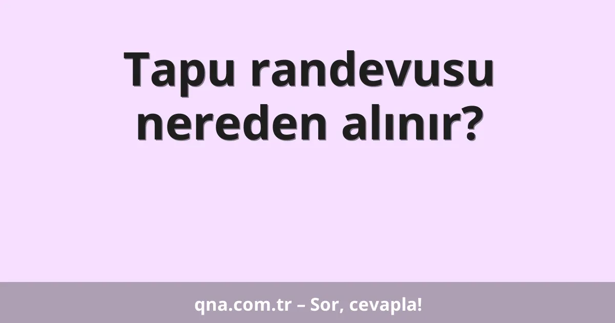 Tapu randevusu nereden alınır?