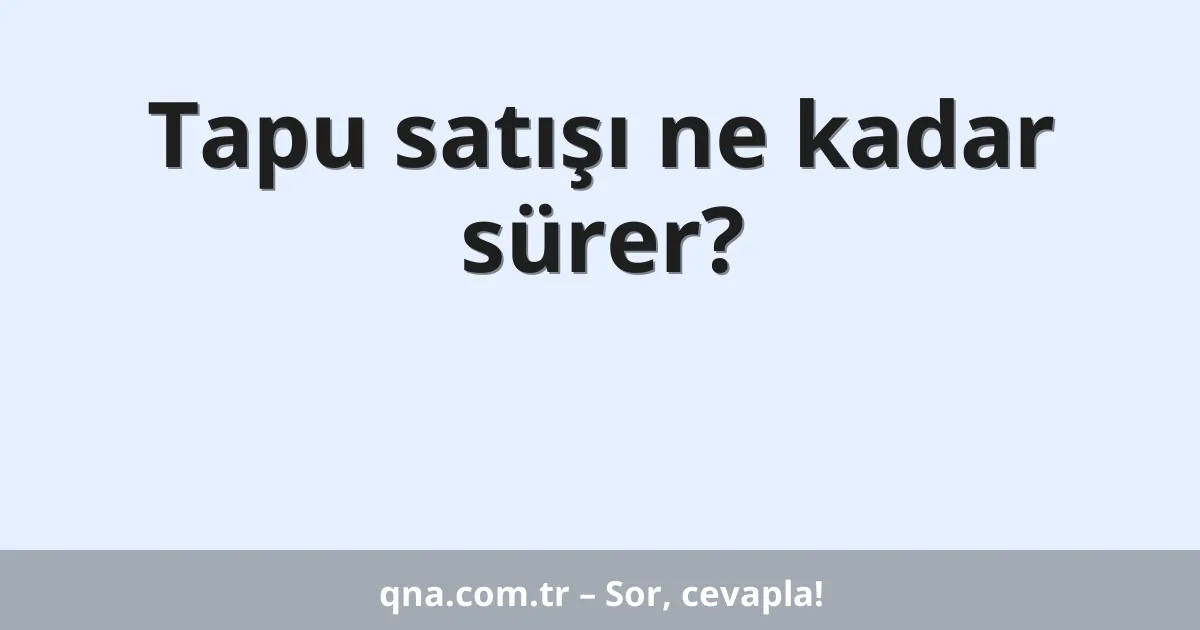 Tapu satışı ne kadar sürer?